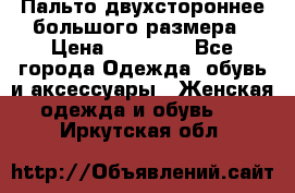 Пальто двухстороннее большого размера › Цена ­ 10 000 - Все города Одежда, обувь и аксессуары » Женская одежда и обувь   . Иркутская обл.